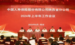 中国人寿保险股份有限公司陕西省分公司召开2024年上半年工作会议